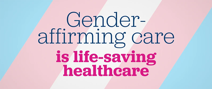 Banner that reads "Gender affirming care is life-saving healthcare" with blue pink and white diaganolly across the background.
